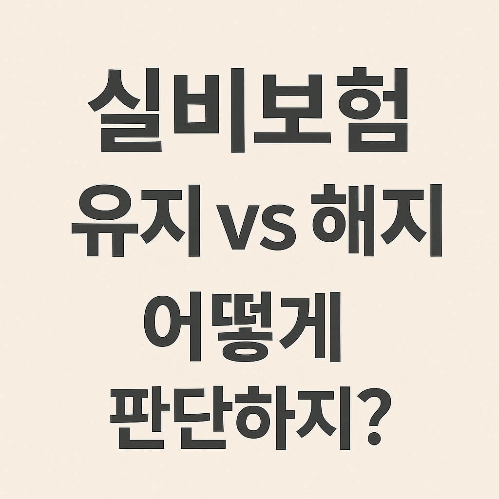 실비 보험의 유지 및 해지는 어떻게 판단할까?